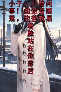 小子，少管闲事！他话音刚落，他爸就黑着脸站在他身后
