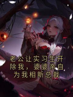 老公让实习生开除我，婆婆亲自为我相新总裁