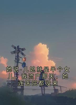 她说-儿媳就是半个女儿，我流产那天，她连医院都没来