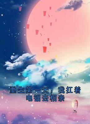 重生第一天，我扛着电锯去相亲