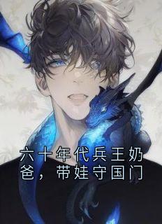 六十年代兵王奶爸，带娃守国门