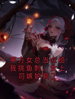 甲方女总当众给我挑鱼刺，女上司嫉妒疯了