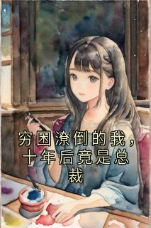 穷困潦倒的我，十年后竟是总裁