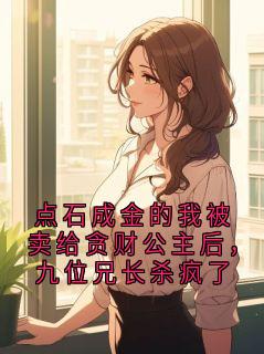 点石成金的我被卖给贪财公主后，九位兄长杀疯了