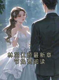 林羽江颜最新章节免费阅读