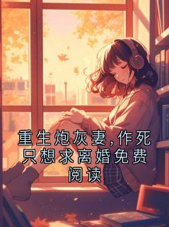 重生炮灰妻,作死只想求离婚免费阅读