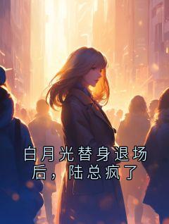 白月光替身退场后，陆总疯了