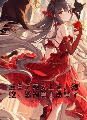 重生之恶女上位，抱歉，深情男主我要了