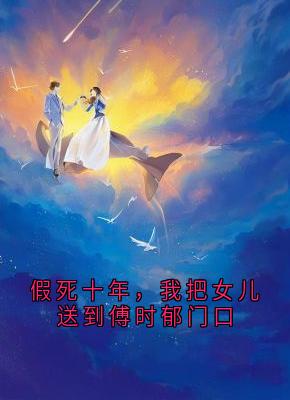 假死十年，我把女儿送到傅时郁门口