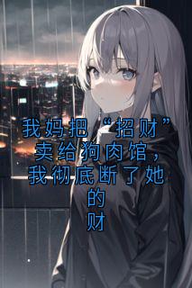 我妈把“招财”卖给狗肉馆，我彻底断了她的财