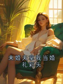 未婚夫拿我当婚礼彩头