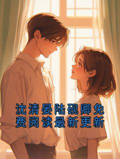 沈清晏陆砚卿免费阅读最新更新
