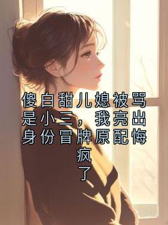 傻白甜儿媳被骂是小三，我亮出身份冒牌原配悔疯了