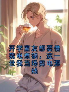 开学室友想要借我电煮锅，这一世我当场剪电源线