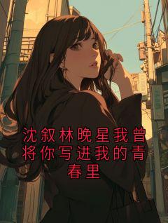 沈叙林晚星我曾将你写进我的青春里