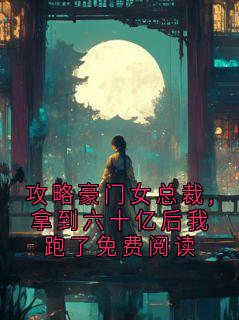 攻略豪门女总裁,拿到六十亿后我跑了免费阅读
