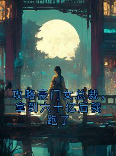 攻略豪门女总裁，拿到六十亿后我跑了