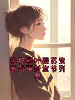 沈辞野叶薇苏瓷最新更新章节列表