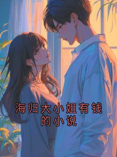 海归大小姐有钱的小说