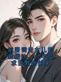 前妻调走女儿的救援队，八年后求我救她弟弟