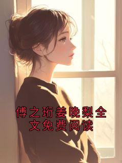 傅之珩姜晚梨全文免费阅读