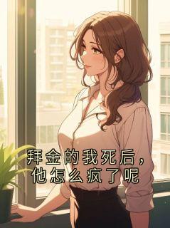 拜金的我死后，他怎么疯了呢