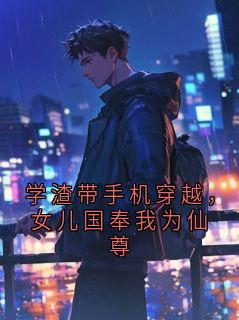学渣带手机穿越，女儿国奉我为仙尊