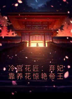 冷宫花匠：弃妃靠养花惊艳帝王