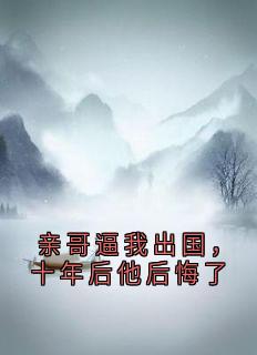 亲哥逼我出国，十年后他后悔了
