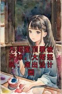 为闺蜜顶罪被开除，大佬怒吼：滚出设计圈