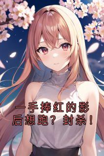 一手捧红的影后想跑？封杀！