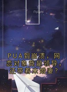 PUA到崩溃，网恋对象竟是领导，还带着未婚妻？