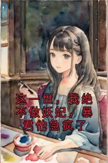 这一世，我绝不做妖妃，暴君他急疯了