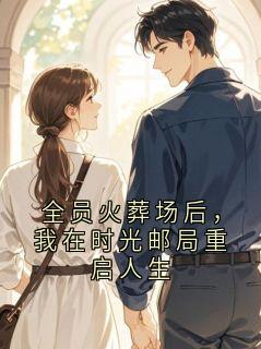 全员火葬场后，我在时光邮局重启人生