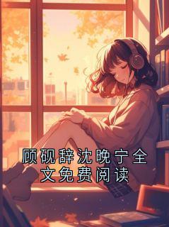 顾砚辞沈晚宁全文免费阅读