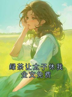 绿茶让太子休我全文免费