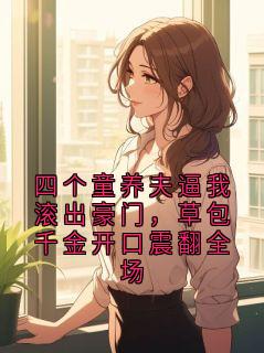 四个童养夫逼我滚出豪门，草包千金开口震翻全场