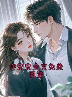 《许安安全文免费阅读》大结局精彩试读 《许安安全文免费阅读》最新章节列表