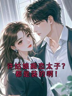 许姑娘痴恋太子？都是装的啊！