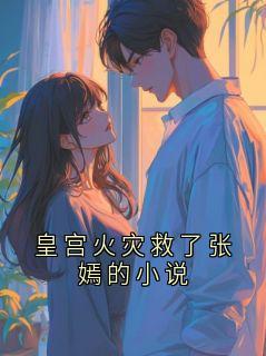 皇宫火灾救了张嫣的小说