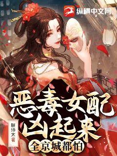 《恶毒女配凶起来全京城都怕》完结版精彩阅读 《恶毒女配凶起来全京城都怕》最新章节列表