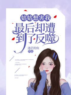 《姑姑想害我，最后却遭到了反噬》完结版在线阅读 《姑姑想害我，最后却遭到了反噬》最新章节目录