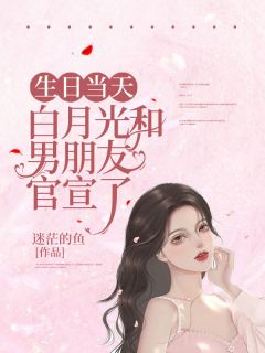 《生日当天，白月光和男朋友官宣了》小说大结局精彩阅读 夭夭卓其华小说全文