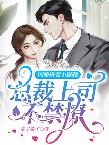 《闪婚娇妻小蛮腰，总裁上司不禁撩》大结局在线试读 《闪婚娇妻小蛮腰，总裁上司不禁撩》最新章节列表