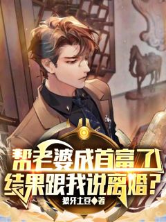 《帮老婆成首富了，结果跟我说离婚？》小说最新章节免费阅读（精彩章节未删节）