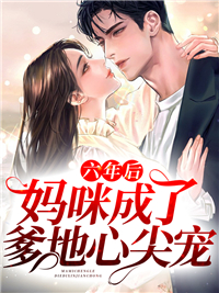 六年后，妈咪成了爹地心尖宠完整全文全集精彩试读 六年后，妈咪成了爹地心尖宠小说免费阅读