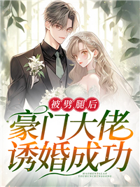 《被劈腿后，豪门大佬诱婚成功》小说在线阅读 《被劈腿后，豪门大佬诱婚成功》最新章节列表