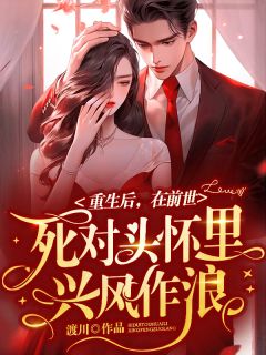《重生后在前世死对头怀里兴风作浪》小说在线试读 《重生后在前世死对头怀里兴风作浪》最新章节目录