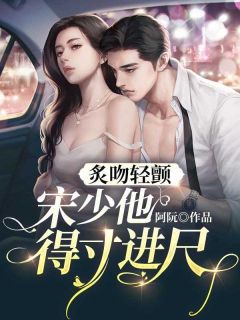 炙吻轻颤，宋少他得寸进尺许知宋霜寒小说全文免费阅读
