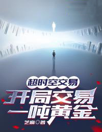 叶小达徐慧大结局在线阅读 《超时空交易，开局交易一吨黄金》免费阅读